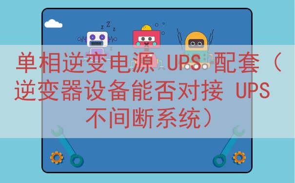 单相逆变电源 UPS 配套（逆变器设备能否对接 UPS 不间断系统）