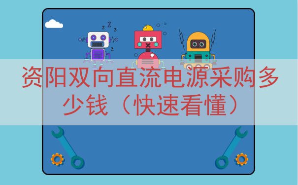 资阳双向直流电源采购多少钱（快速看懂）
