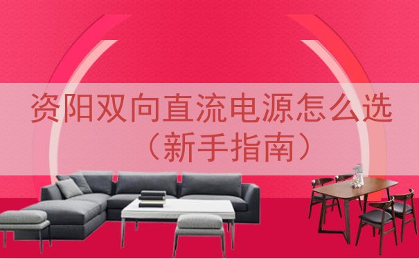 资阳双向直流电源怎么选（新手指南）