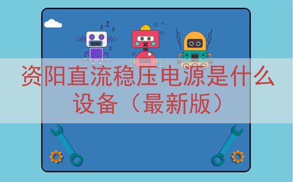 资阳直流稳压电源是什么设备（最新版）