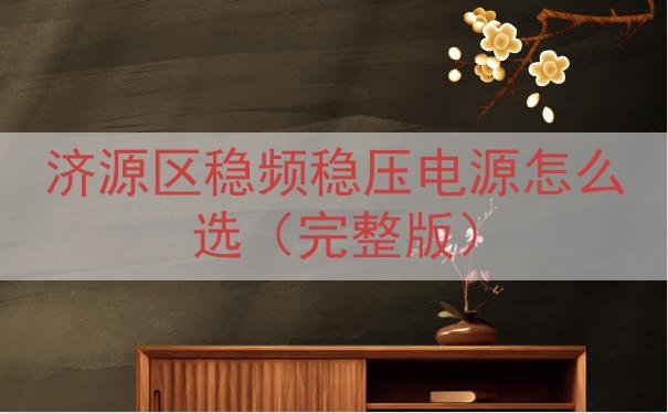 济源区稳频稳压电源怎么选（完整版）