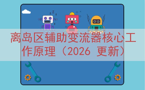 离岛区辅助变流器核心工作原理（2026 更新）