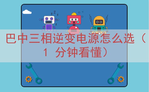 巴中三相逆变电源怎么选（1 分钟看懂）