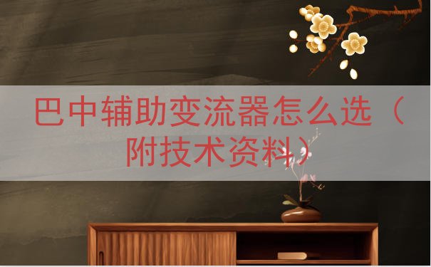 巴中辅助变流器怎么选（附技术资料）