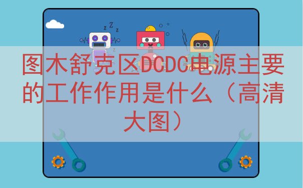 图木舒克区DCDC电源主要的工作作用是什么（高清大图）