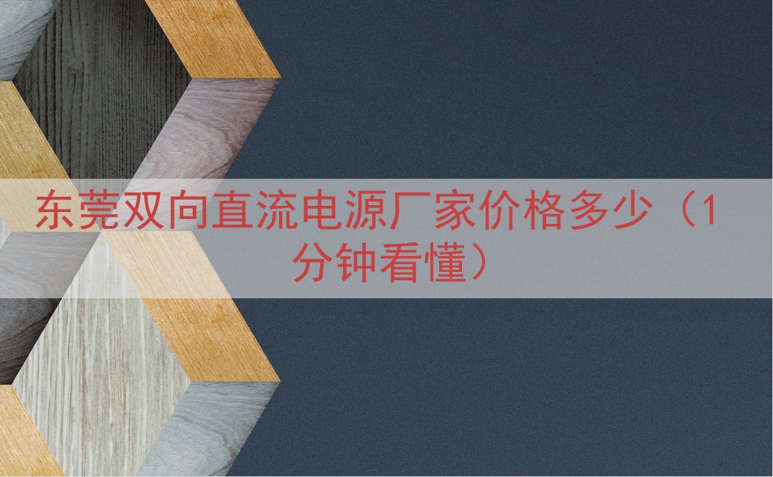 东莞双向直流电源厂家价格多少（1 分钟看懂）